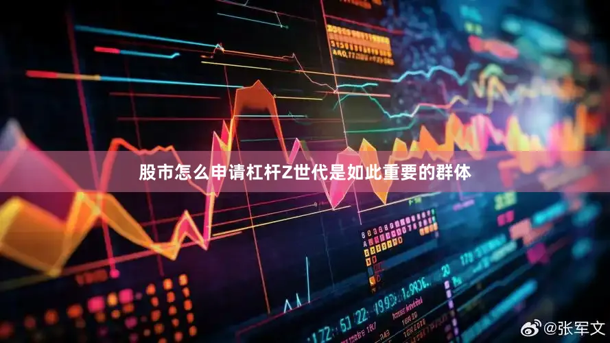 股市怎么申请杠杆Z世代是如此重要的群体