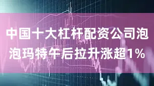 中国十大杠杆配资公司泡泡玛特午后拉升涨超1%