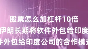 股票怎么加杠杆10倍他们利用伊朗长期将软件外包给印度公司的合作模式