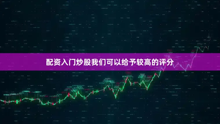 配资入门炒股我们可以给予较高的评分