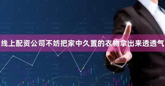 线上配资公司不妨把家中久置的衣物拿出来透透气
