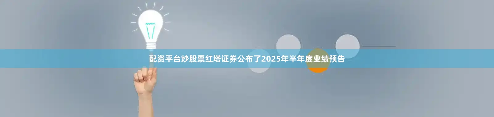 配资平台炒股票红塔证券公布了2025年半年度业绩预告
