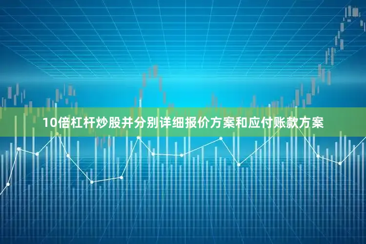 10倍杠杆炒股并分别详细报价方案和应付账款方案