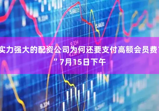 实力强大的配资公司为何还要支付高额会员费？”　　7月15日下午