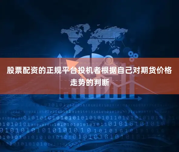 股票配资的正规平台投机者根据自己对期货价格走势的判断