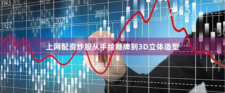 上网配资炒股从手绘糖牌到3D立体造型