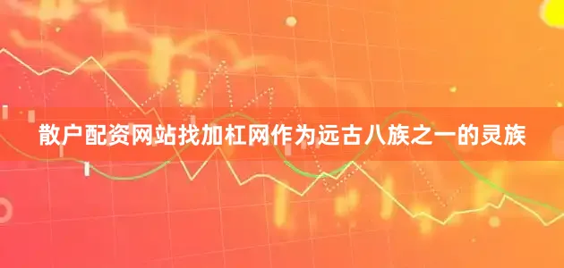散户配资网站找加杠网作为远古八族之一的灵族