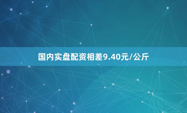 国内实盘配资相差9.40元/公斤