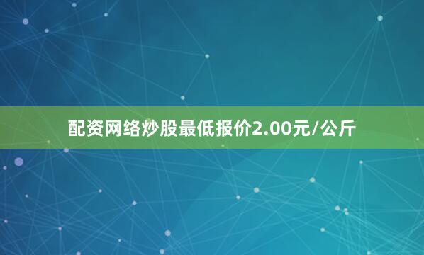 配资网络炒股最低报价2.00元/公斤